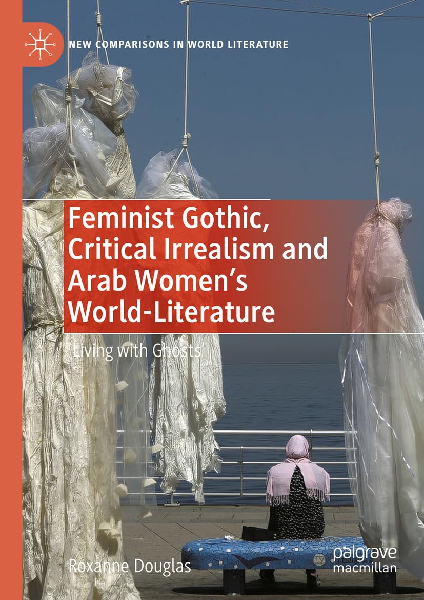 Feminist Gothic, Critical Irrealism and Arab Women's World-Literature: 'Living with Ghosts' (New Comparisons in World Literature)