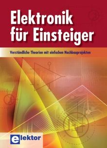 Elektronik für Einsteiger: Verständliche Theorien mit einfachen Nachbauprojekten