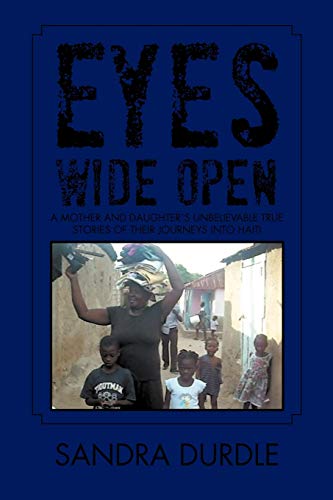 Eyes Wide Open: A Mother and Daughter`s Unbelievable True Stories of Their Journeys into Haiti
