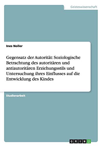 Gegensatz der Autorität: Soziologische Betrachtung des autoritären und antiautoritären Erziehungsstils und Untersuchung ihres Einflusses auf die Entwicklung des Kindes