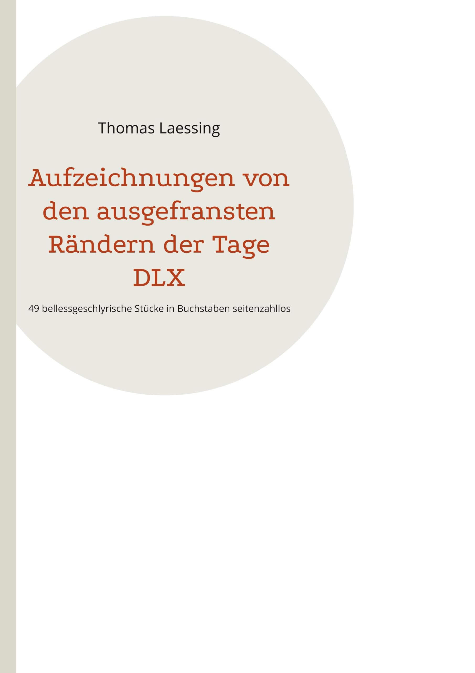 Aufzeichnungen von den ausgefransten Rändern der Tage DLX: 49 bellessgeschlyrische Stücke in Buchstaben seitenzahllos