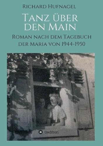 Tanz über den Main: Roman nach dem Tagebuch der Maria 1944-1950