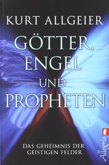 Götter, Engel und Propheten: Das Geheimnis der geistigen Felder