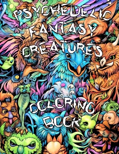 PSYCHEDELIC FANTASY CREATURES COLORING BOOK: Embark on a Psychedelic Adventure and Explore the Enchanting Realm of Fantasy Creatures in a Trippy Coloring Experience!