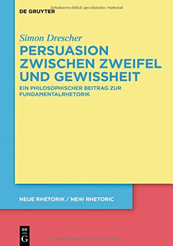 Persuasion zwischen Zweifel und Gewissheit: Ein philosophischer Beitrag zur Fundamentalrhetorik (neue rhetorik / new rhetoric, Band 32)