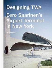 Designing TWA : Eero Saarinen’s Airport Terminal in New York