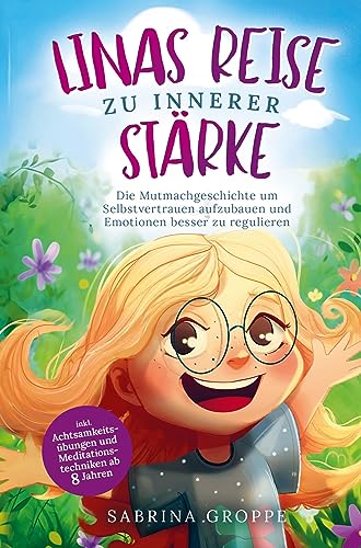 Linas Reise zu innerer Stärke: Die Mutmachgeschichte um Selbstvertrauen aufzubauen und Emotionen besser zu regulieren - inkl. Achtsamkeitsübungen und Meditationstechniken ab 8 Jahre