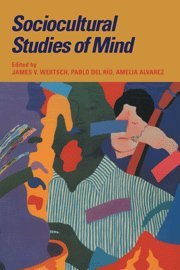 Sociocultural Studies of Mind (Learning in Doing: Social, Cognitive and Computational Perspectives)