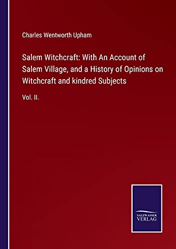 Salem Witchcraft: With An Account of Salem Village, and a History of Opinions on Witchcraft and kindred Subjects: Vol. II.