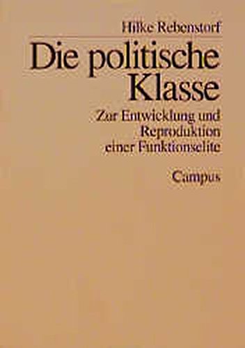 Die politische Klasse: Zur Entwicklung und Reproduktion einer Funktionselite (Campus Forschung)