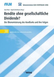 Rendite ohne gesellschaftliche Dividende ?: Die Ökonomisierung des Rundfunks und ihre Folgen (Schriftenreihe der Landesmedienanstalten)