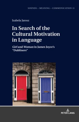 In Search of the Cultural Motivation in Language: Girl and Woman in James Joyce¿s ¿Dubliners¿ (Sounds – Meaning – Communication: Landmarks in Phonetics, Phonology and Cognitive Linguistics, Band 11)