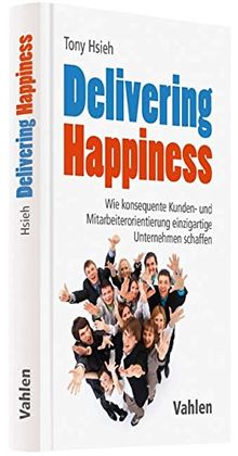 Delivering Happiness: Wie konsequente Kunden- und Mitarbeiterorientierung einzigartige Unternehmen schaffen