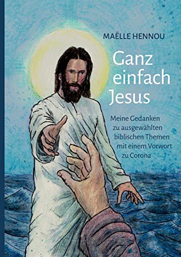 Ganz einfach Jesus: Meine Gedanken zu ausgewählten biblischen Themen mit einem Vorwort zu Corona