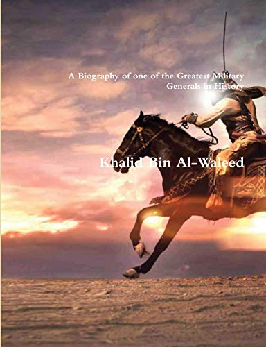 Akram Khalid Bin Al-Waleed, A Biography Of One Of The Greatest Military Generals In History