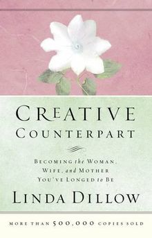 Creative Counterpart: Becoming the Woman, Wife, and Mother You Have Longed to Be: Becoming the Woman, Wife, and Mother You'Ve Longed to Be