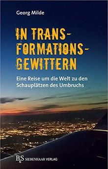 In Transformationsgewittern: Eine Reise um die Welt zu den Schauplätzen des Umbruchs