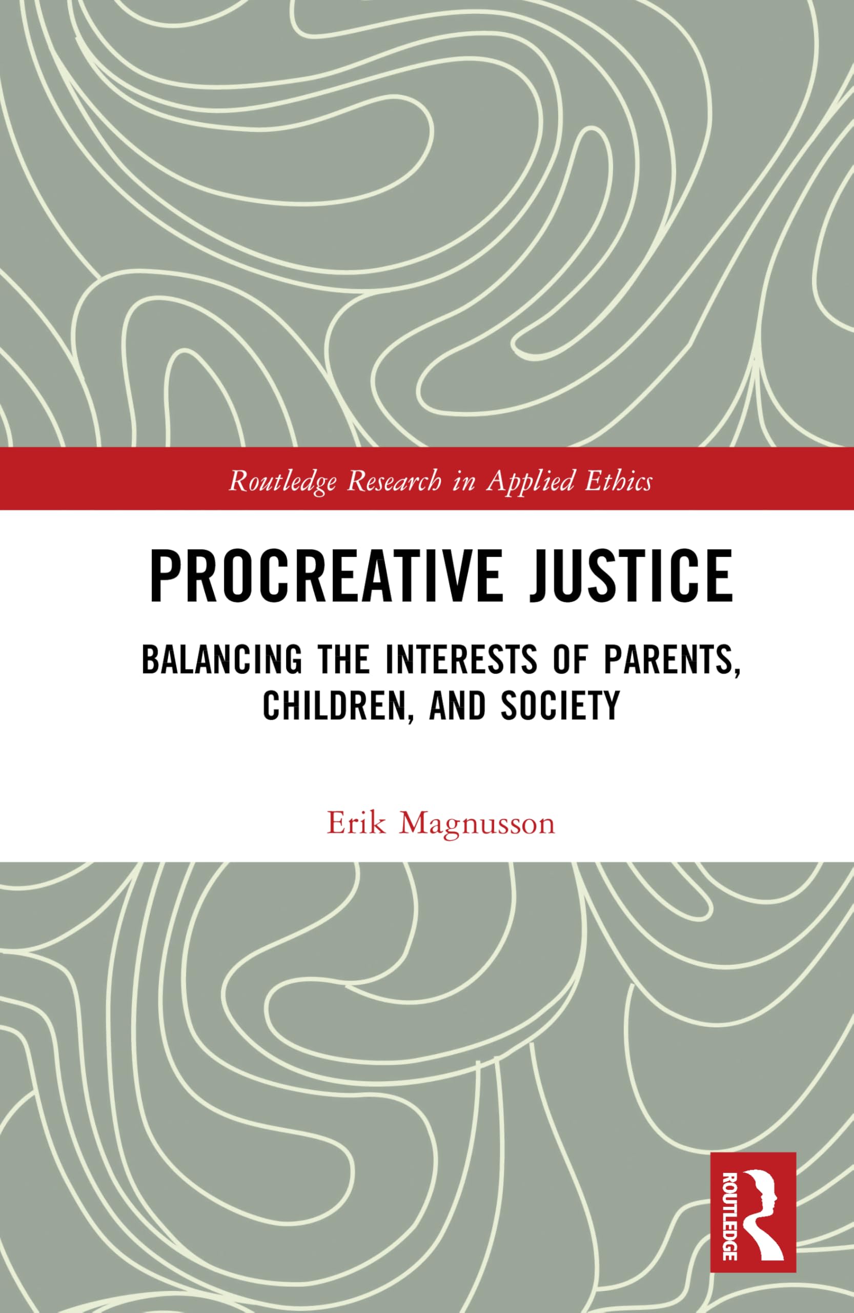 Procreative Justice: Balancing the Interests of Parents, Children, and Society (Routledge Research in Applied Ethics)