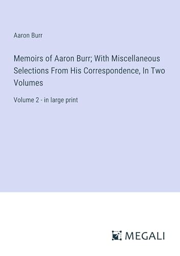 Memoirs of Aaron Burr; With Miscellaneous Selections From His Correspondence, In Two Volumes: Volume 2 - in large print