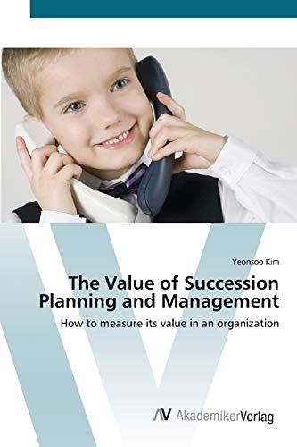 The Value of Succession Planning and Management: How to measure its value in an organization