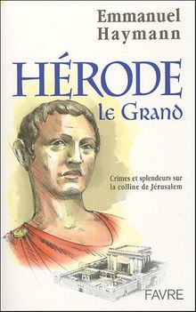 Hérode le Grand : crimes et splendeurs sur la colline de Jérusalem