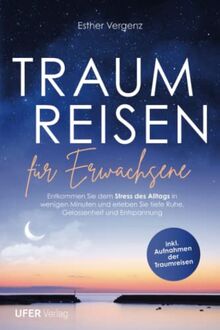 Traumreisen für Erwachsene: Entkommen sie dem Stress des Alltags in wenigen Minuten und erleben sie tiefe Ruhe, Gelassenheit und Entspannung (Inkl. Aufnahmen der Traumreisen)