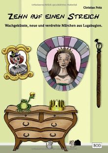 Zehn auf einen Streich: Wachgeküsste, neue und verdrehte Märchen aus Lugabugien.