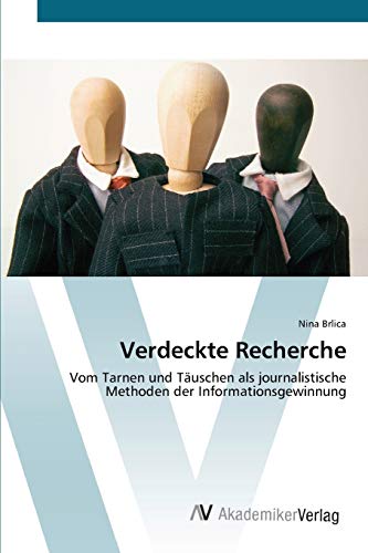 Verdeckte Recherche: Vom Tarnen und Täuschen als journalistische Methoden der Informationsgewinnung