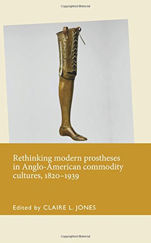Claire Jones Rethinking Modern Prostheses In Anglo-American Commodity Cultures, 1820-1939 (Disability History)