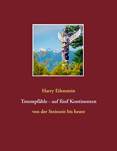Totempfähle - auf fünf Kontinenten: von der Steinzeit bis heute