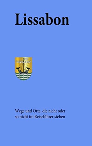Lissabon: Wege und Orte, die nicht oder so nicht im Reiseführer stehen