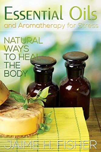 Jamie Fisher What Are Essential Oils And Aromatherapy?, Natural Ways To Heal The Body