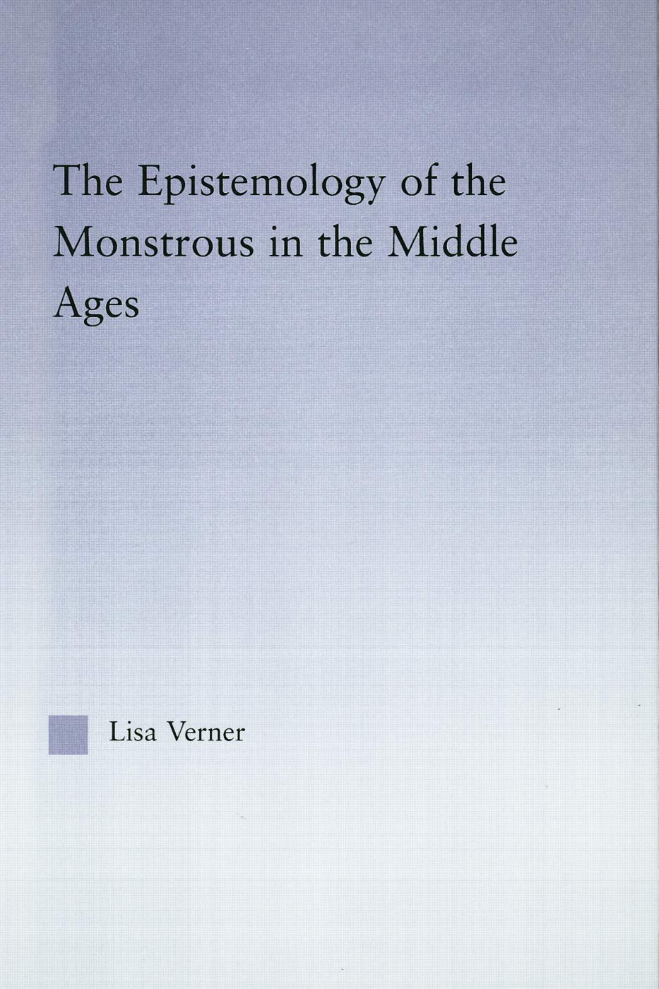 The Epistemology of the Monstrous in the Middle Ages (Studies in Medieval History and Culture)
