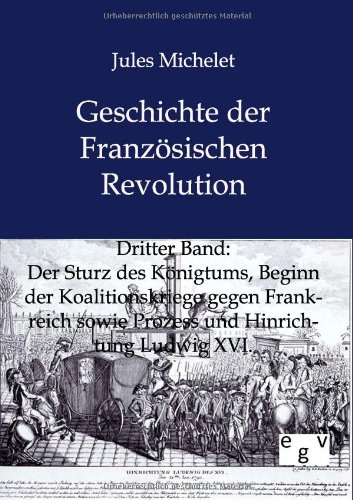 Geschichte der Französischen Revolution: Band 3: Der Sturz des Königtums, Beginn der Koalitionskriege gegen Frankreich sowie Prozess und Hinrichtung Ludwig XVI.