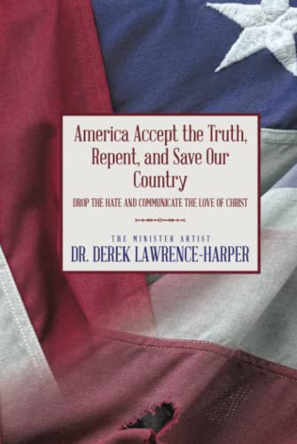 America Accept the Truth, Repent, and Save Our Country: Drop the Hate and Communicate the Love of Christ