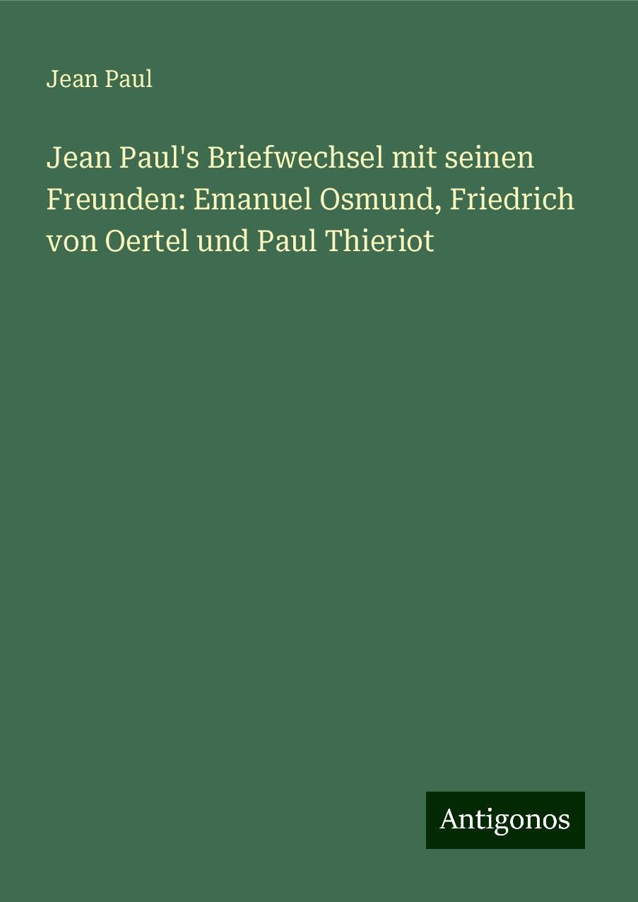 Jean Paul's Briefwechsel mit seinen Freunden: Emanuel Osmund, Friedrich von Oertel und Paul Thieriot