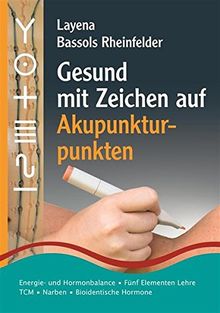 Gesund mit Zeichen auf Akupunkturpunkten: Energie- und Hormonbalance &#x2022;  Fünf Elementen Lehre &#x2022;  Narben &#x2022;  Traditionelle Chinesische Medizin  &#x2022;  Bioidentische Hormone