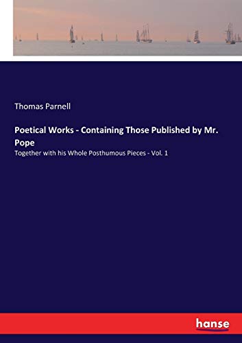 Poetical Works - Containing Those Published by Mr. Pope: Together with his Whole Posthumous Pieces - Vol. 1