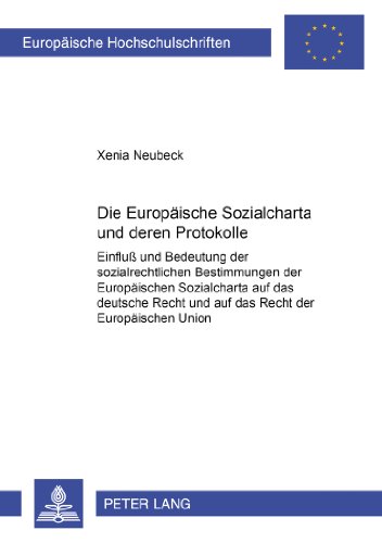 Die Europäische Sozialcharta und deren Protokolle: Einfluß und Bedeutung der sozialrechtlichen Bestimmungen der Europäischen Sozialcharta auf das ... / Publications Universitaires Européennes)