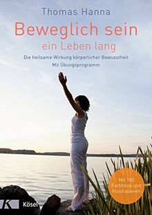 Beweglich sein - ein Leben lang: Die heilsame Wirkung körperlicher Bewusstheit. Mit Übungsprogramm - Überarbeitete Neuausgabe