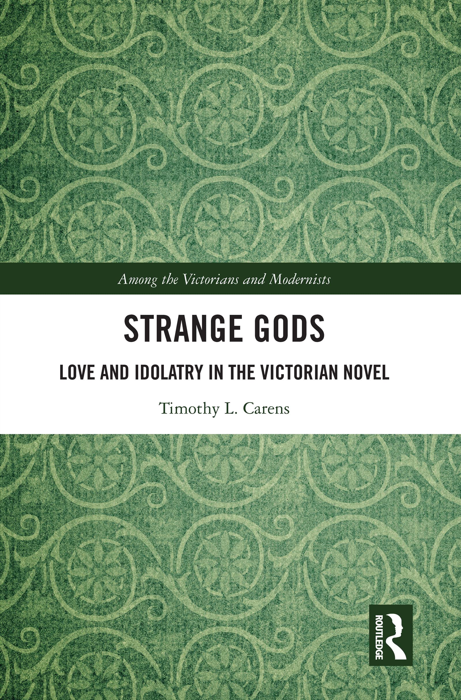 Strange Gods: Love and Idolatry in the Victorian Novel (Among the Victorians and Modernists)