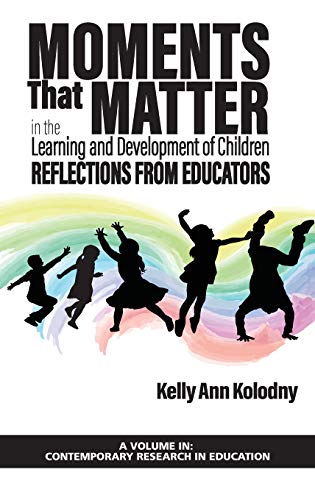 Moments That Matter in the Learning and Development of Children: Reflections from Educators (hc) (Contemporary Research in Education)