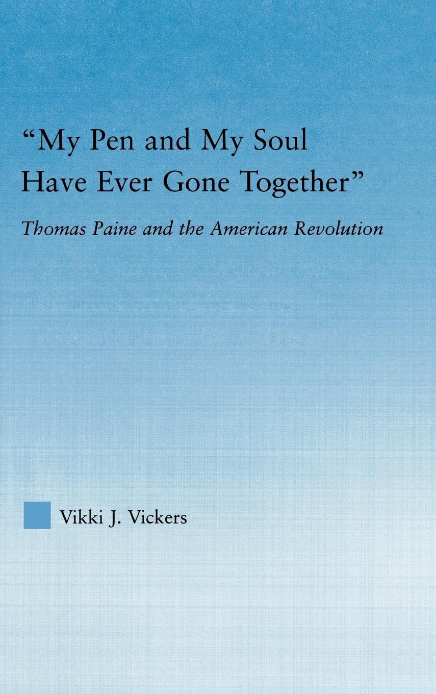 My Pen and My Soul Have Ever Gone Together: Thomas Paine and the American Revolution (Studies in American Popular History And Culture)