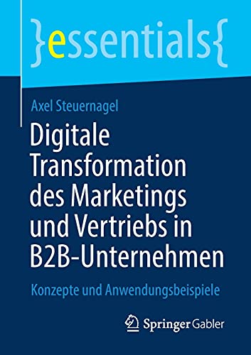 Digitale Transformation des Marketings und Vertriebs in B2B-Unternehmen: Konzepte und Anwendungsbeispiele (essentials)