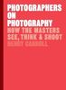Photographers on Photography: How the Masters See, Think & Shoot: How the Masters See, Think and Shoot
