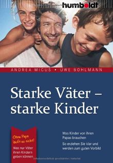 Starke Väter - starke Kinder: Was Kinder von ihren Papas brauchen. So erziehen Sie klar und werden zum guten Vorbild. Ohne Papa läuft es nicht!: Was nur Väter ihren Kindern geben können