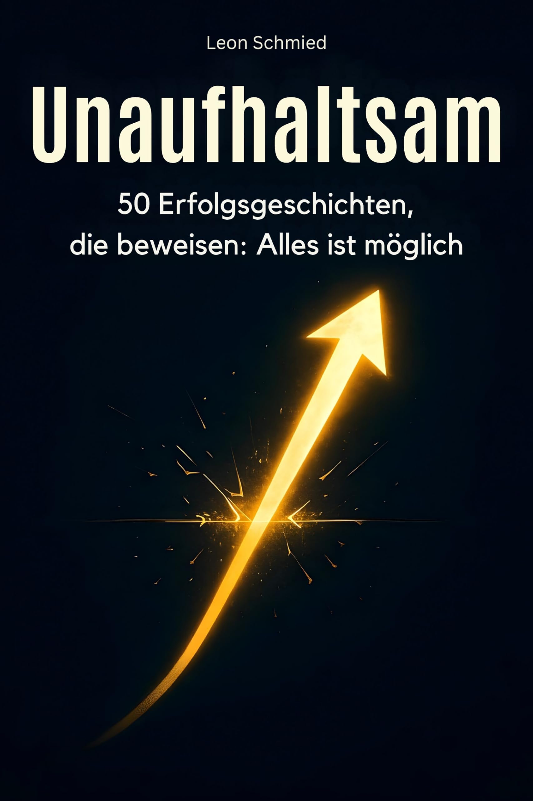 Unaufhaltsam: 50 Erfolgsgeschichten, die beweisen: Alles ist möglich