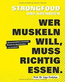 Strongfood - Das Kochbuch - Wer Muskeln will, muss richtig essen. - Wissenschaftlich entwickelte Rezepte für Muskelaufbau und Ausdauer (Fitness & Gesundheit BJVV)