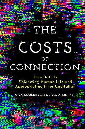 Nick Couldry The Costs Of Connection, How Data Is Colonizing Human Life And Appropriating It For Capitalism (Culture And Economic Life)