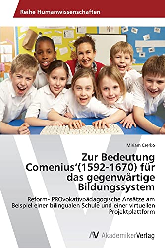 Zur Bedeutung Comenius‘(1592-1670) für das gegenwärtige Bildungssystem: Reform- PROvokativpädagogische Ansätze am Beispiel einer bilingualen Schule und einer virtuellen Projektplattform